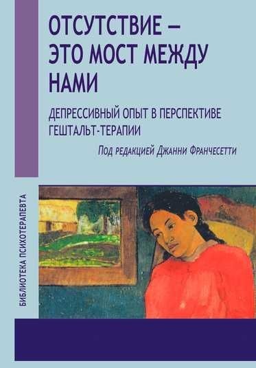 Відсутність це міст між нами. Депресивний досвід у перспективі гештальт-терапії. Франчесетті Д.