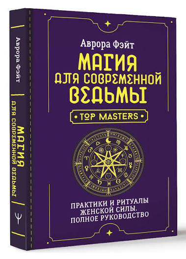 Магія для сучасної відьми. Практики та ритуали жіночої сили. Повне керівництво. Фейт А.