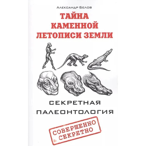 Таємниця кам'яного літопису Землі. Секретна палеонтологія. Бєлов А. В.
