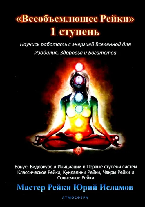 Всеосяжне Рейки. 1 ступінь Навчися працювати з енергією Всесвіту для Достатку, Здоров'я та Багатого життя. Ісламов Ю.