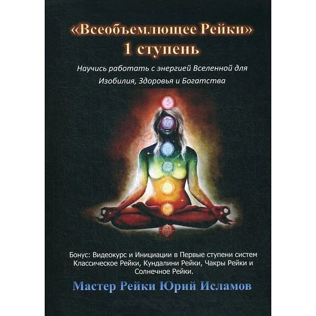 Всеосяжне Рейки. 1 ступінь Навчися працювати з енергією Всесвіту для Достатку, Здоров'я та Багатого життя. Ісламов Ю.