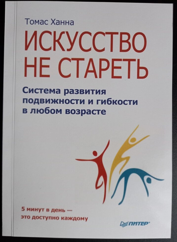 Мистецтво не старіти. Система розвитку рухливості та гнучкості в будь-якому віці. Томас Ханна