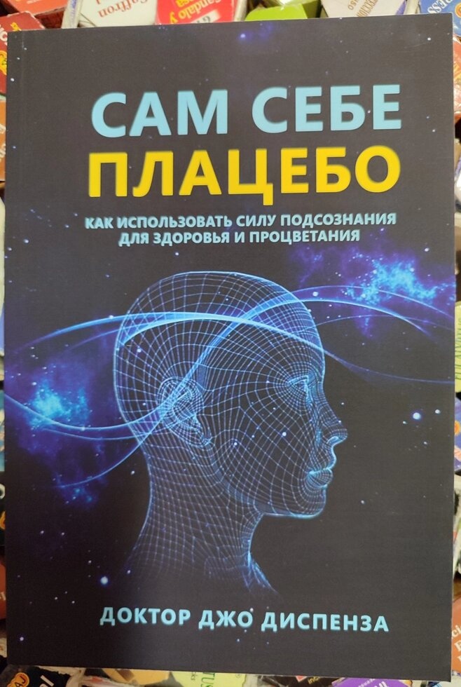 Сам собі плацебо. Як використовувати силу підсвідомості для здоров'я та процвітання. Джо Диспенза