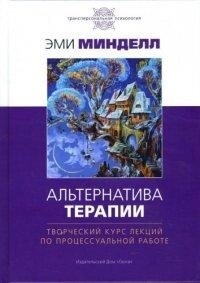 Міндел Арнольд Альтернатива терапії. Творчий курс лекцій з процесуальної роботи.