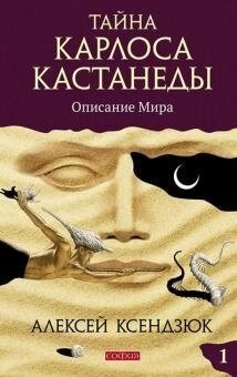 Олексій Ксендзюк Таємниця Карлоса Кастанеди: Опис світу. 1 ч.
