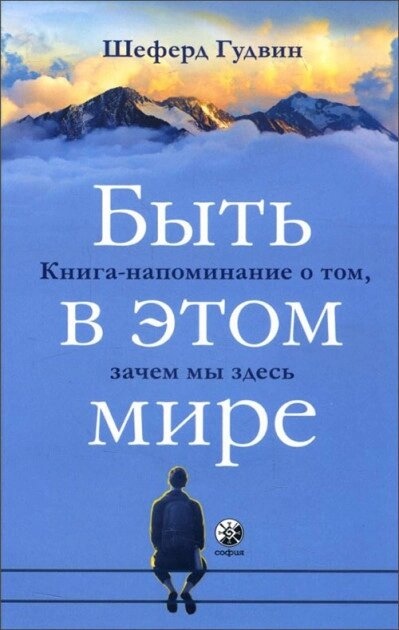 Бути на цьому світі: Книга-нагадування про те, навіщо ми тут. Гудвін Шеферд.