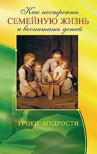 Єгоров В. (упоряд.) Як побудувати сімейне життя і виховати дітей. Уроки мудрості