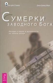Сутінки заводного бога. Бесіди про науку і духовності на заході епохи. Еберт Дж. Д.