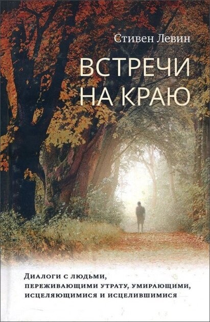 Левін Стівен Зустрічі на краю. Діалоги з людьми, які переживають втрату, вмираючими, исцеляющимися і исцелившимис