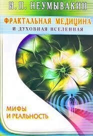 Фрактальна медицина та духовний всесвіт. Міфи та реальність. Неумивакін І. П.