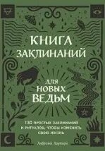 Книга заклинань для нових відьом. 130 простих заклинань та ритуалів, щоб змінити своє життя. Хауторн А.