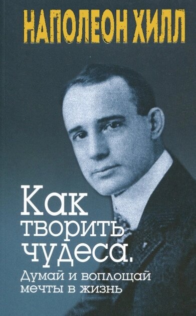 Хілл Н. Як творити чудеса. Думай і втілюй мрії в життя