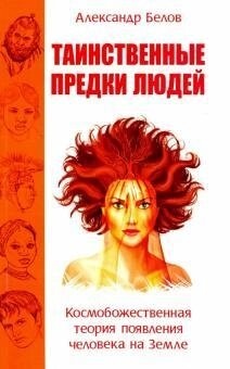 Таємничі предки людей. Космобожественна теорія появи людини Землі. Бєлов А. І.