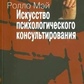 Мистецтво психологічного консультування. Як давати і отримувати душевне здоров'я. Мей Р.